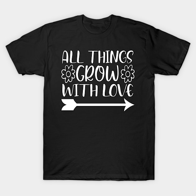 All things grow with love - Best Gardening gift T-Shirt by Designerabhijit